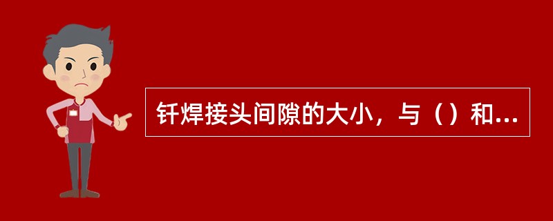 钎焊接头间隙的大小，与（）和所选用的（）、（）的种类，以及钎焊方法、钎焊温度和钎