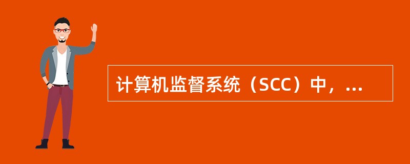 计算机监督系统（SCC）中，SCC计算机的作用是（）