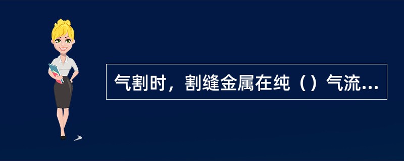 气割时，割缝金属在纯（）气流中能够剧烈燃烧