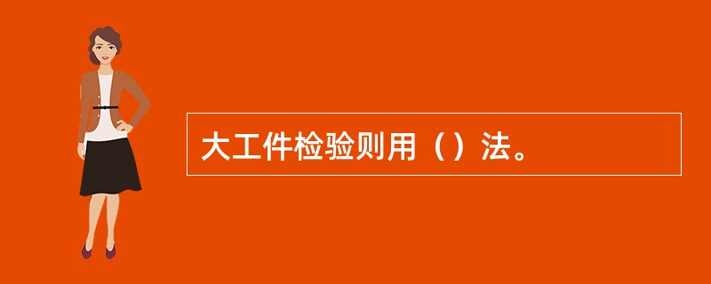 大工件检验则用（）法。