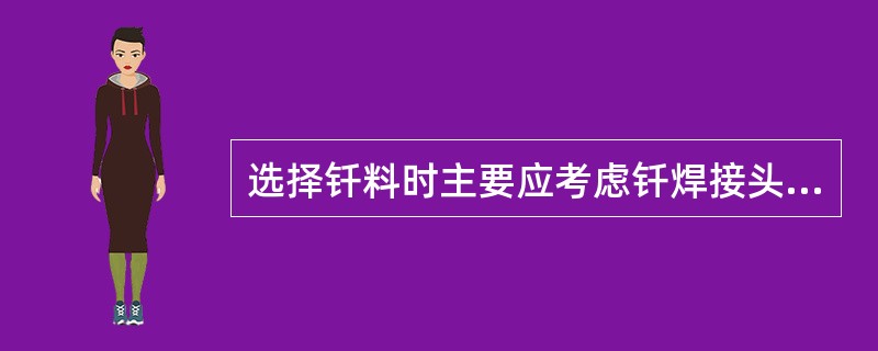 选择钎料时主要应考虑钎焊接头的（）和（）的要求，同时还应考虑钎焊接头的耐腐蚀性、