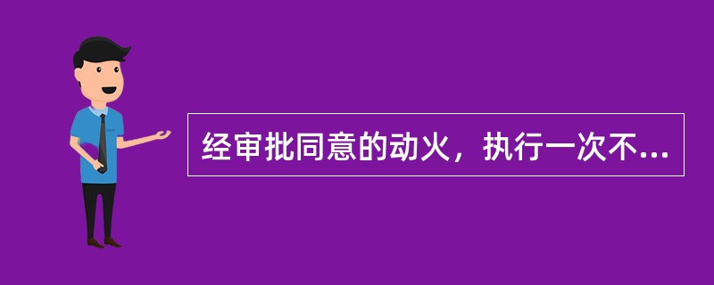 经审批同意的动火，执行一次不得超过（）天