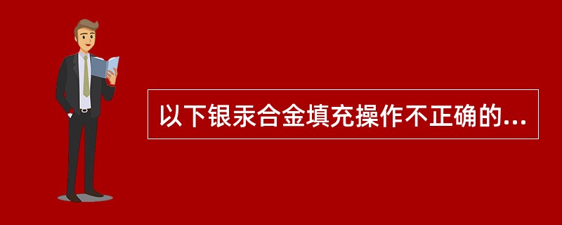 以下银汞合金填充操作不正确的是（）