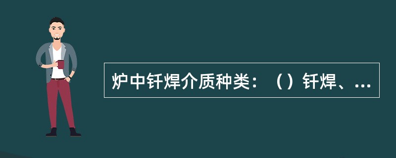 炉中钎焊介质种类：（）钎焊、（）钎焊和（）钎焊。