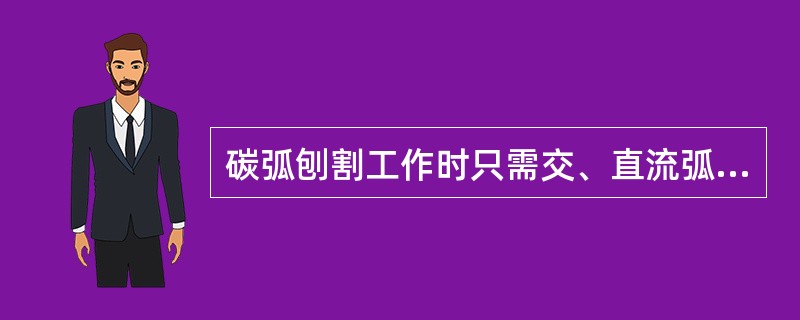 碳弧刨割工作时只需交、直流弧焊机，不用（）