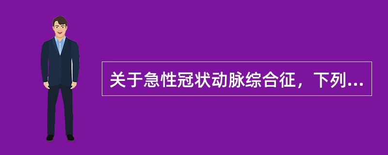 关于急性冠状动脉综合征，下列说法不正确的是（）。