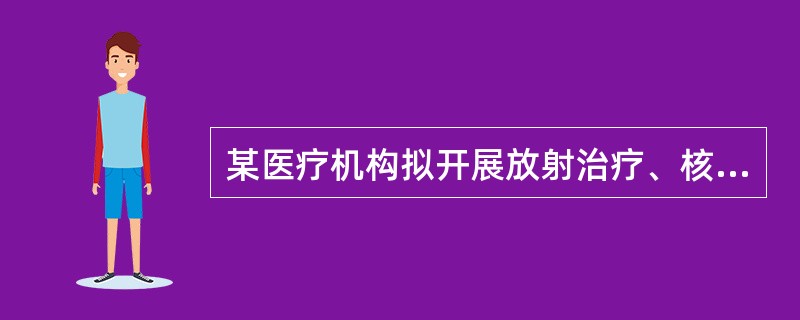 某医疗机构拟开展放射治疗、核医学的诊断工作，其批准部门为（）