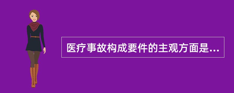 医疗事故构成要件的主观方面是（）