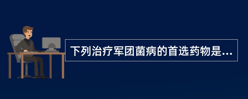 下列治疗军团菌病的首选药物是（）