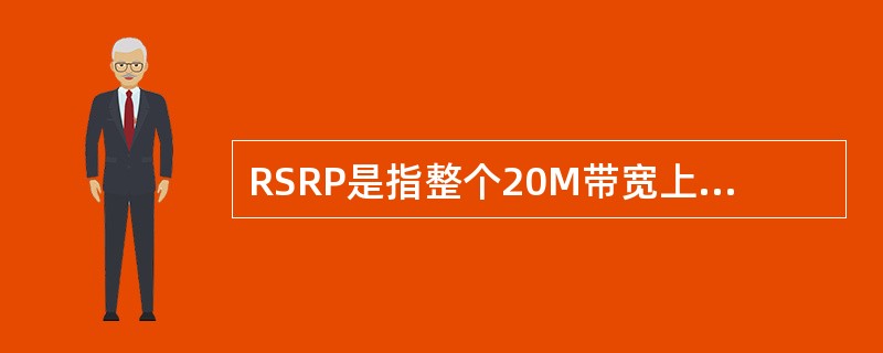 RSRP是指整个20M带宽上所有RE的接收功率强度之和。（）