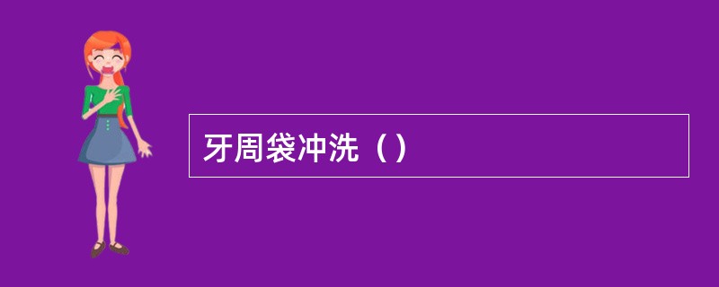 牙周袋冲洗（）