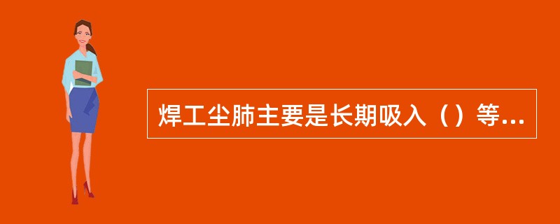 焊工尘肺主要是长期吸入（）等混合性烟尘和有害气体所致