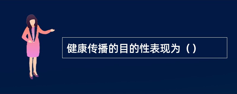 健康传播的目的性表现为（）