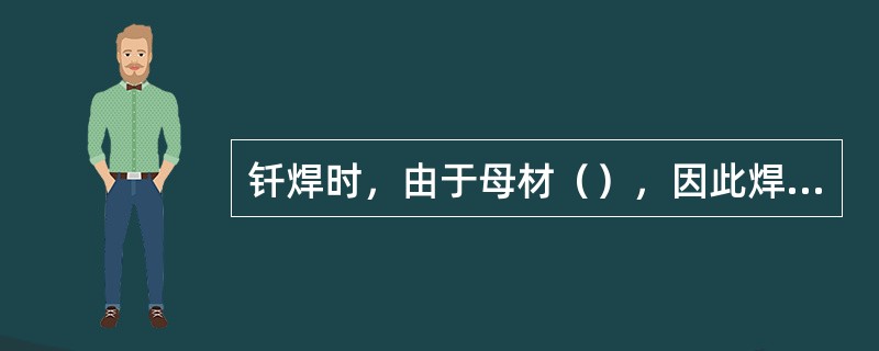 钎焊时，由于母材（），因此焊缝中不存在各种焊接缺陷。