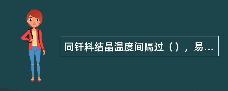 同钎料结晶温度间隔过（），易导致钎缝开裂。