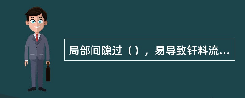 局部间隙过（），易导致钎料流失。