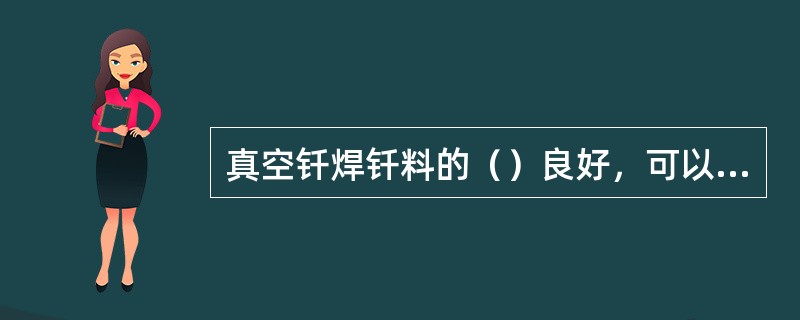 真空钎焊钎料的（）良好，可以焊更复杂、狭小通道的器件，真空钎焊提高了产品的成品率