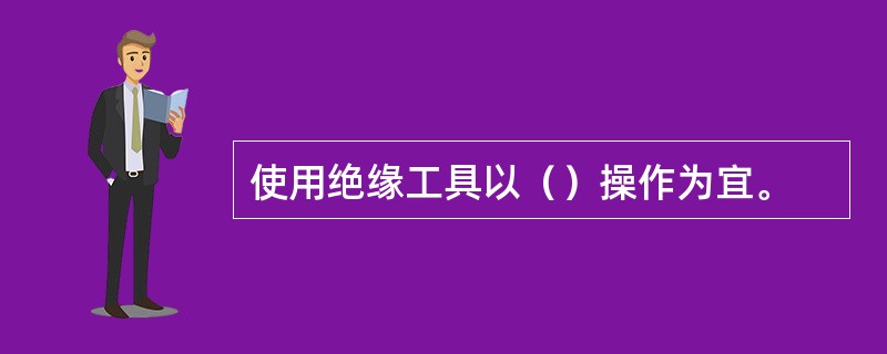 使用绝缘工具以（）操作为宜。