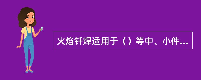 火焰钎焊适用于（）等中、小件的焊接。