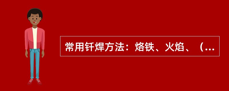 常用钎焊方法：烙铁、火焰、（）、炉焊、扩散。