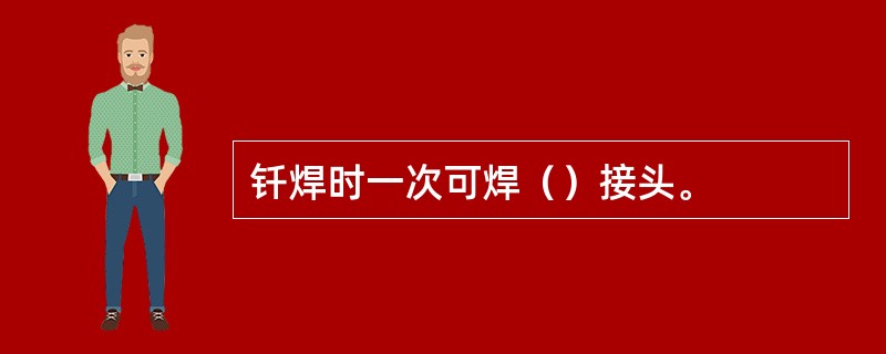 钎焊时一次可焊（）接头。