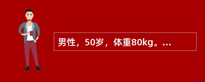 男性，50岁，体重80kg。肠梗阻3天入院查体：BP70／40mmHg，血钠12