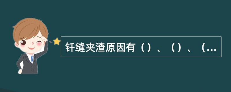 钎缝夹渣原因有（）、（）、（）、（）、（）和（）。