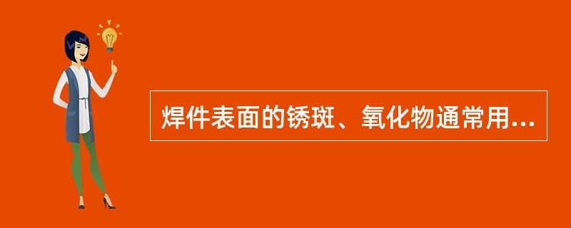 焊件表面的锈斑、氧化物通常用锉刀、砂布、砂轮、喷砂或（）等方法清除，用砂布等清理