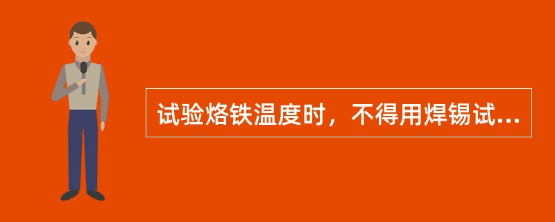 试验烙铁温度时，不得用焊锡试，不要用手触摸，以防烫伤。