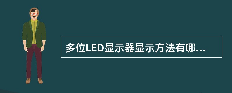 多位LED显示器显示方法有哪两种？两种显示都需要解决的问题是什麽？怎样解决？