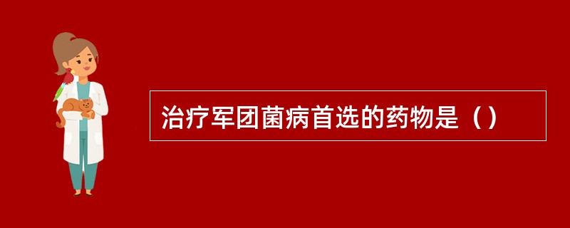 治疗军团菌病首选的药物是（）