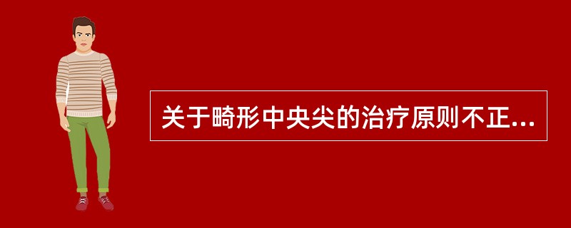 关于畸形中央尖的治疗原则不正确的是（）