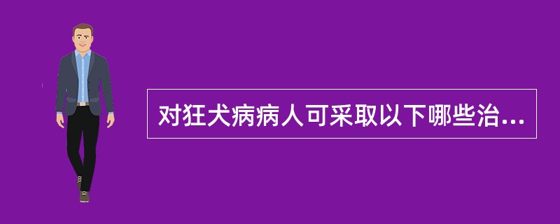 对狂犬病病人可采取以下哪些治疗措施（）