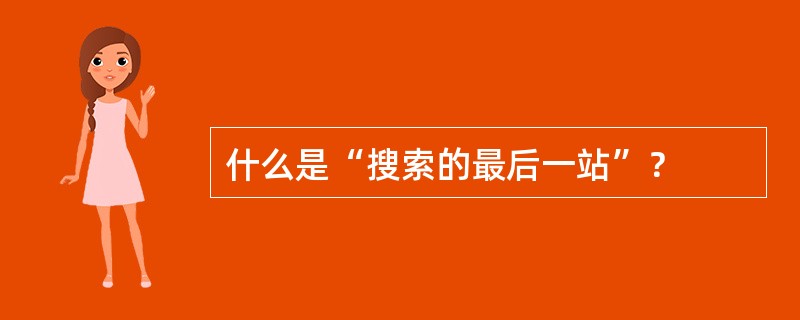 什么是“搜索的最后一站”？