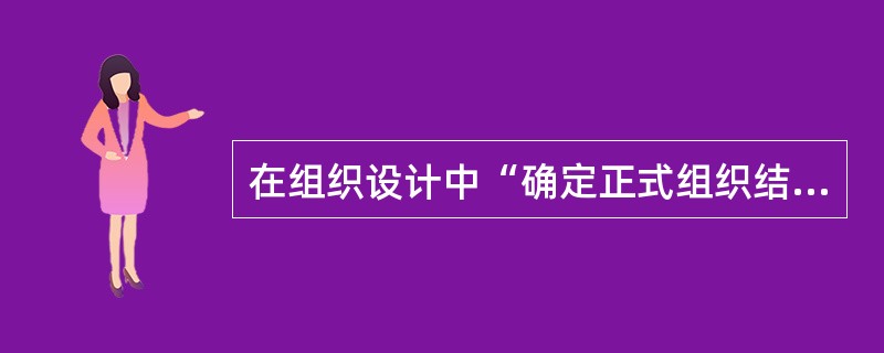 在组织设计中“确定正式组织结构及组织运作程序”属于（）