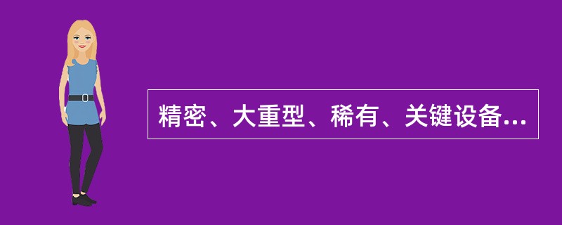 精密、大重型、稀有、关键设备必须做到以下工作（）