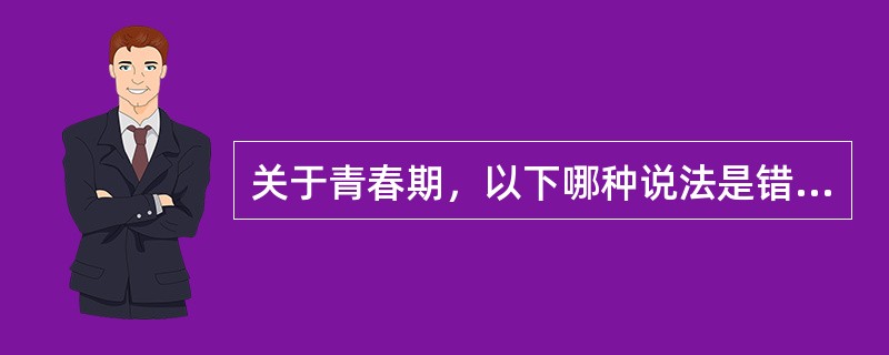 关于青春期，以下哪种说法是错误的（）