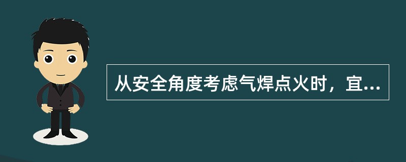 从安全角度考虑气焊点火时，宜采用（）