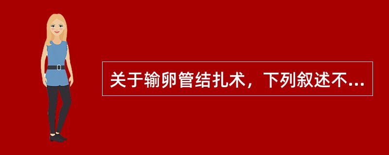 关于输卵管结扎术，下列叙述不正确的是（）