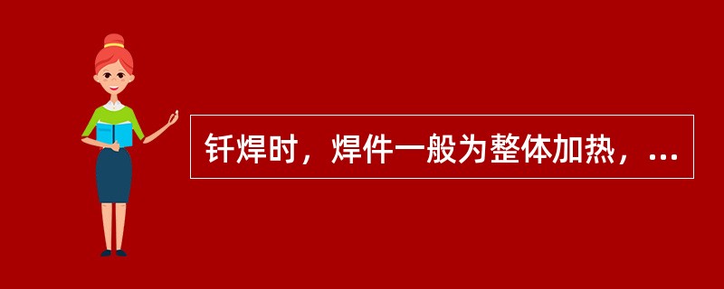 钎焊时，焊件一般为整体加热，随炉冷却，且施加的压力较小，故焊件的变形小。