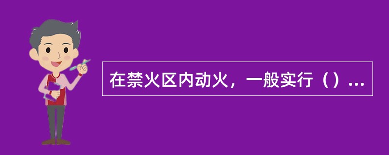 在禁火区内动火，一般实行（）审批制