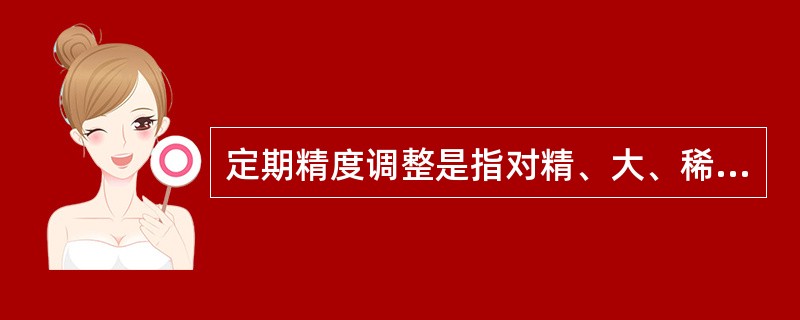 定期精度调整是指对精、大、稀机床的几何精度定期进行调整，使其达到（或接近）规定标