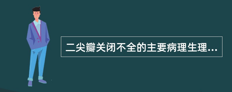 二尖瓣关闭不全的主要病理生理改变不包括下列哪一项（）。