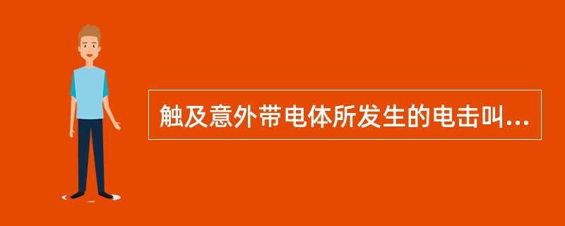 触及意外带电体所发生的电击叫（）。