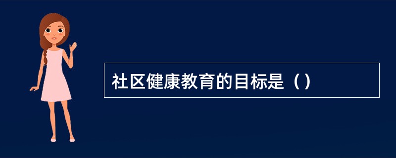 社区健康教育的目标是（）