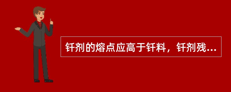 钎剂的熔点应高于钎料，钎剂残渣对母材和接头的腐蚀性应较小。