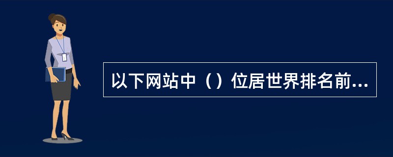 以下网站中（）位居世界排名前十网站之列