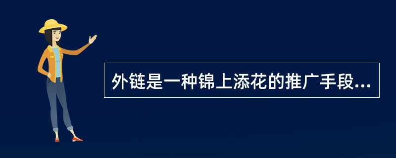 外链是一种锦上添花的推广手段，一个网站必须做好自身内容才能得到长远发展。