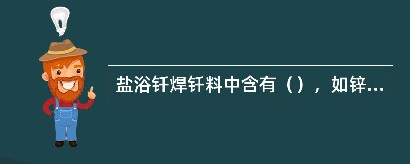 盐浴钎焊钎料中含有（），如锌、锡、铅、铰等，这些金属蒸气对人体十害。