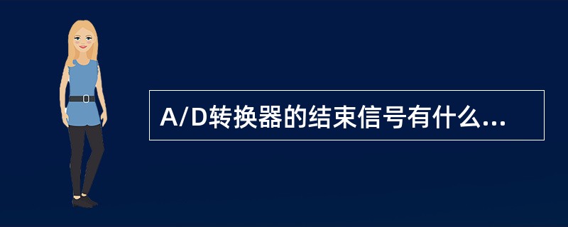 A/D转换器的结束信号有什么作用？根据该信号在I/O控制中的连接方式，A/D转换